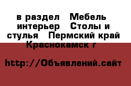  в раздел : Мебель, интерьер » Столы и стулья . Пермский край,Краснокамск г.